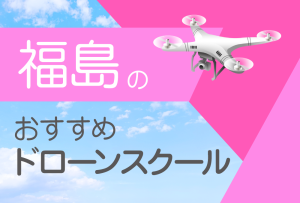 福島県のおすすめドローンスクール【取得できる資格(免許)・料金・口コミを比較】