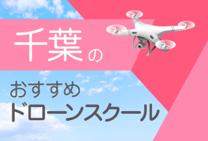 千葉県のおすすめドローンスクール【取得できる資格(免許)・料金・口コミを比較】