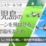 鹿児島県のドローンを飛ばせる練習場所まとめ