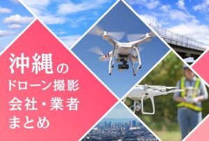 沖縄県のドローン撮影会社・業者の料金（費用）まとめ