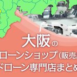 大阪府のドローンショップ（販売店）ドローン専門店まとめ