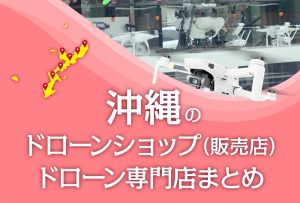 沖縄県のドローンショップ（販売店）ドローン専門店まとめ