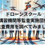 ドローンスクール登録講習機関等監査実施団体一覧【監査費用を調べてみました】