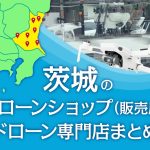 茨城県のドローンショップ（販売店）ドローン専門店まとめ