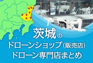 茨城県のドローンショップ（販売店）ドローン専門店まとめ