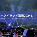 【スターアイランド福岡2024の評判は？東京公演を検討しているか方へ！】花火50000発×ドローン1000機の未来型花火エンターテインメントに参加してきました！