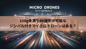 100g未満で4K撮影が可能なジンバル付きマイクロドローンはある？100g未満で4K撮影する方法も紹介！