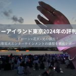 スターアイランド東京（お台場）2024年の評判は？ドローン×花火×光の演出！未来型花火エンターテインメントの感想を徹底レポート！