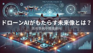 【最新情報】ドローンAIがもたらす未来像とは？活用事例や開発動向を徹底解説！
