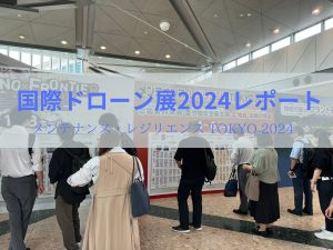 国際ドローン展2024（ビッグサイト）に口コミ・評判は？ドローン関連の出展者にお話を聞くべく参加してきました！