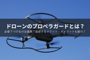ドローンのプロペラガードとは？必要？つけるのは義務？装着するメリット・デメリットも紹介！