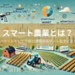 スマート農業とは？わかりやすい例やメリット・デメリットそして今後の課題やスマート農業にとりくむ企業一覧（大手＆ベンチャー企業も！）