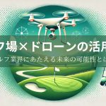 ゴルフ場×ドローンの活用事例とゴルフ業界にあたえる未来の可能性とは？
