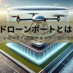 ドローンポートとは？ドローンポートの課題やメーカー別の価格一覧