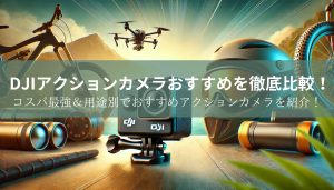 【2025年最新】DJIアクションカメラおすすめを徹底比較！コスパ最強＆用途別でおすすめアクションカメラを紹介！