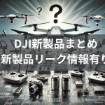 2024年のDJI新製品まとめ【新製品リーク情報有り】