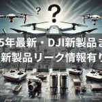 2025年のDJI新製品まとめ【新製品リーク情報有り】