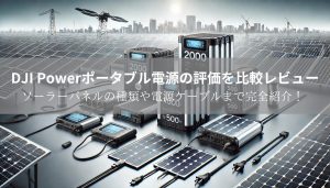 DJI Powerポータブル電源2000・1000・500の評価を比較レビュー！ソーラーパネルの種類や電源ケーブルまで完全紹介！【どこの国の製品試験認証を取得してる？不要になったときの電源回収は？】