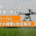 農業用ドローンは免許不要で使える？最新ルールとおすすめ機種を徹底解説