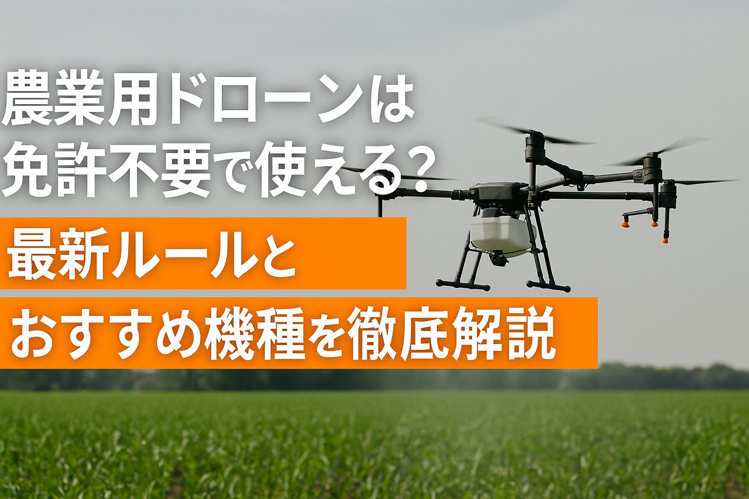 農業用ドローンは免許不要で使える？最新ルールとおすすめ機種を徹底解説